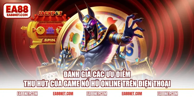 Đánh giá các ưu điểm thu hút của game nổ hũ online trên điện thoại